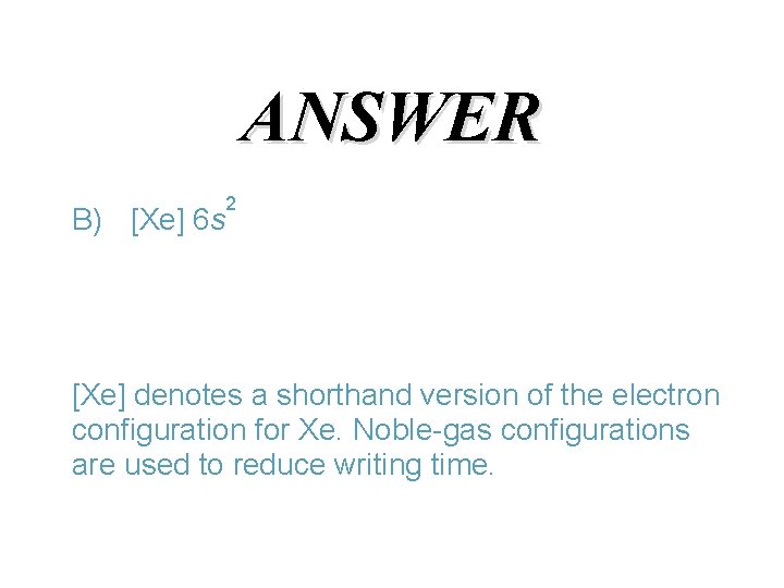 ANSWER 2 B) [Xe] 6 s [Xe] denotes a shorthand version of the electron