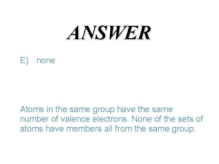 ANSWER E) none Atoms in the same group have the same number of valence