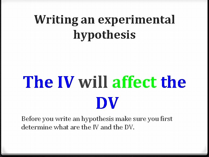 Writing an experimental hypothesis The IV will affect the DV Before you write an