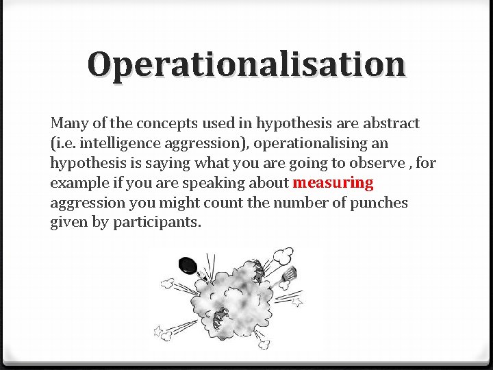 Operationalisation Many of the concepts used in hypothesis are abstract (i. e. intelligence aggression),