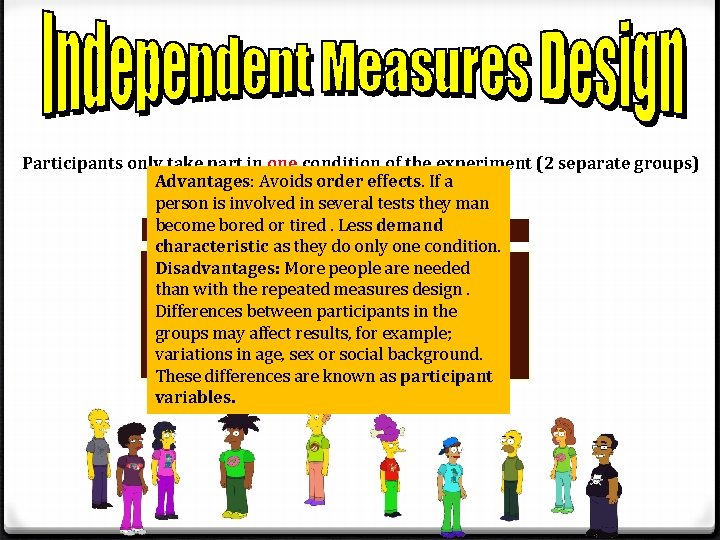 Participants only take part in one condition of the experiment (2 separate groups) Advantages: