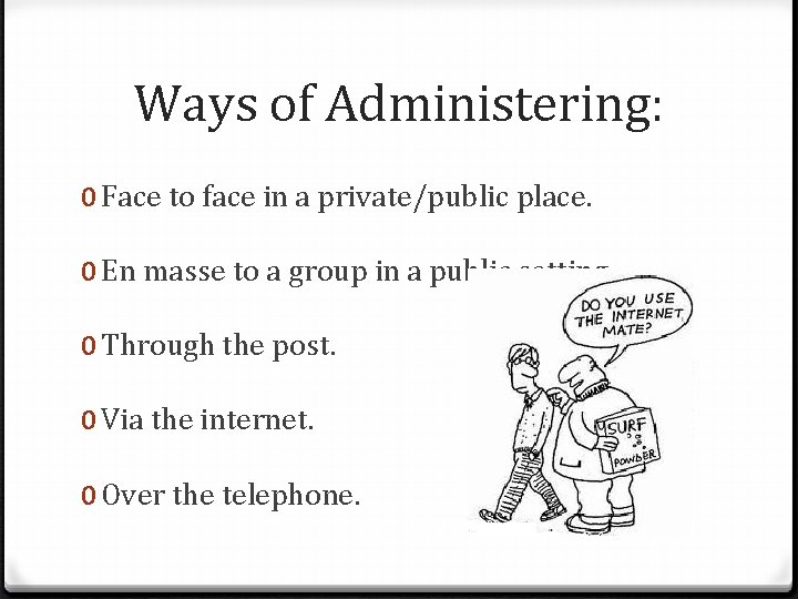 Ways of Administering: 0 Face to face in a private/public place. 0 En masse