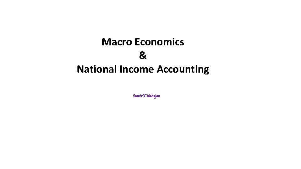 Macro Economics & National Income Accounting Samir K Mahajan 