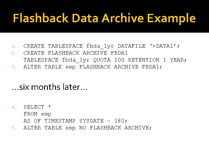 Flashback Data Archive Example 1. 2. 3. CREATE TABLESPACE fbda_1 yr DATAFILE ‘+DATA 1’; Flashback Data Archive Example 1. 2. 3. CREATE TABLESPACE fbda_1 yr DATAFILE ‘+DATA 1’;