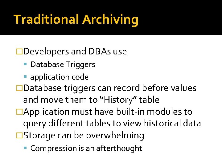 Traditional Archiving �Developers and DBAs use Database Triggers application code �Database triggers can record