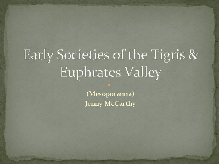 Early Societies of the Tigris & Euphrates Valley (Mesopotamia) Jenny Mc. Carthy 