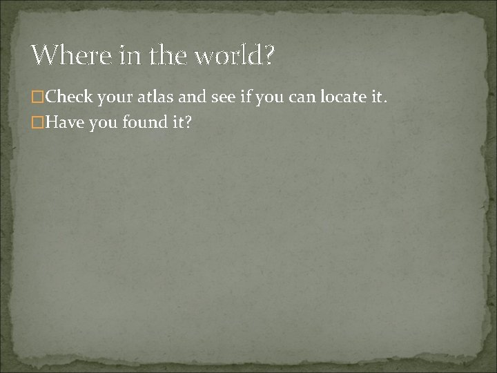 Where in the world? �Check your atlas and see if you can locate it.