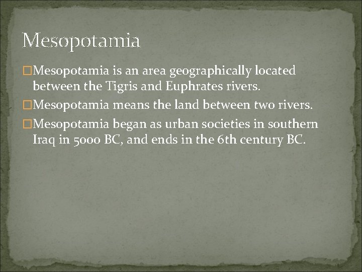 Mesopotamia �Mesopotamia is an area geographically located between the Tigris and Euphrates rivers. �Mesopotamia