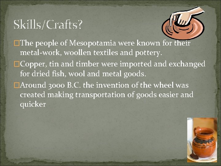 Skills/Crafts? �The people of Mesopotamia were known for their metal-work, woollen textiles and pottery.