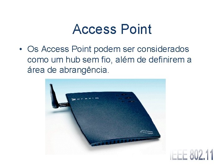 Access Point • Os Access Point podem ser considerados como um hub sem fio,