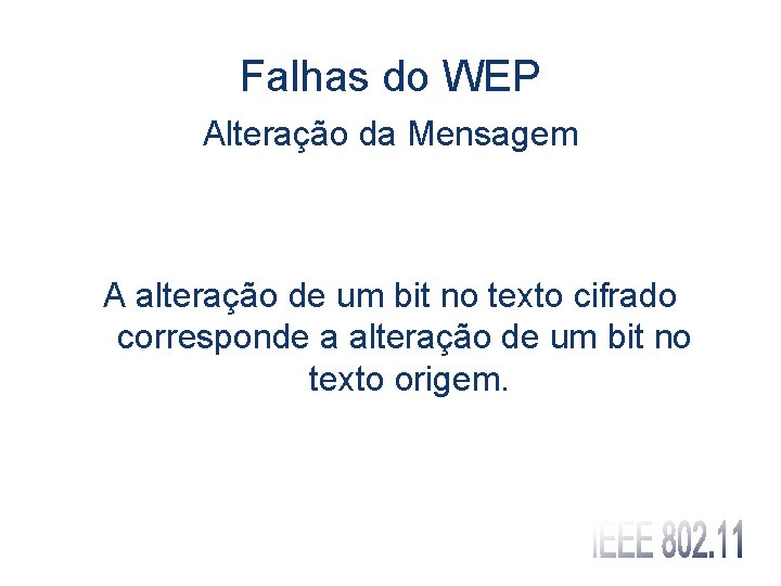 Falhas do WEP Alteração da Mensagem A alteração de um bit no texto cifrado