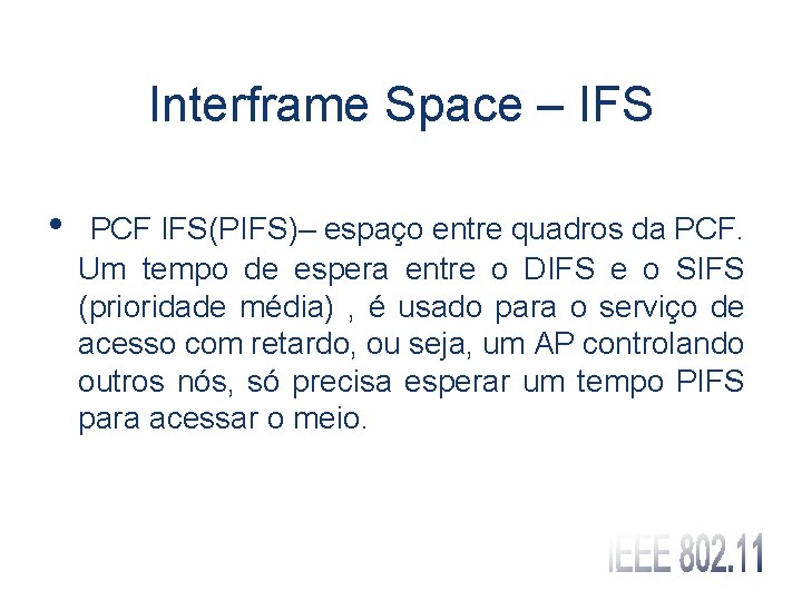 Interframe Space – IFS • PCF IFS(PIFS)– espaço entre quadros da PCF. Um tempo