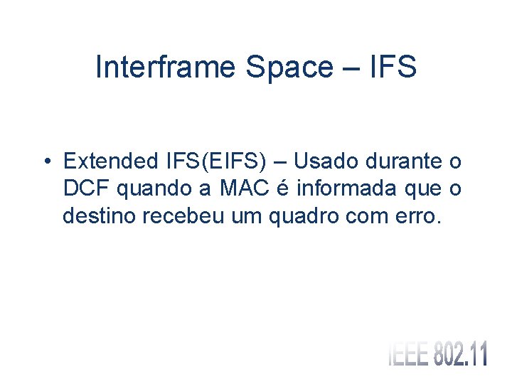 Interframe Space – IFS • Extended IFS(EIFS) – Usado durante o DCF quando a