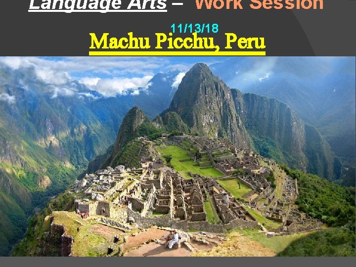 Language Arts – Work Session 11/13/18 Machu Picchu, Peru 