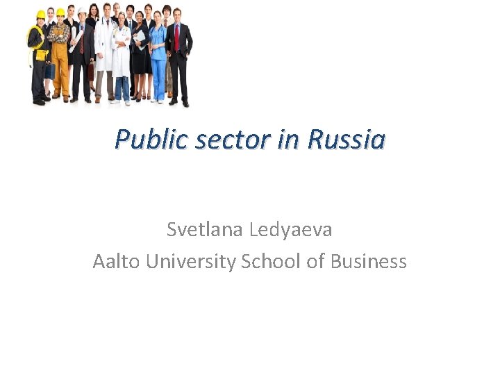 Public sector in Russia Svetlana Ledyaeva Aalto University School of Business 