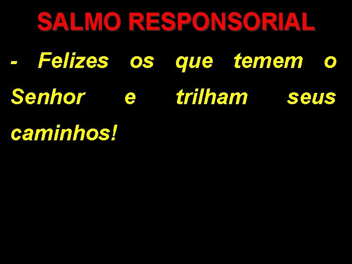 SALMO RESPONSORIAL - Felizes os que temem o Senhor caminhos! e trilham seus 