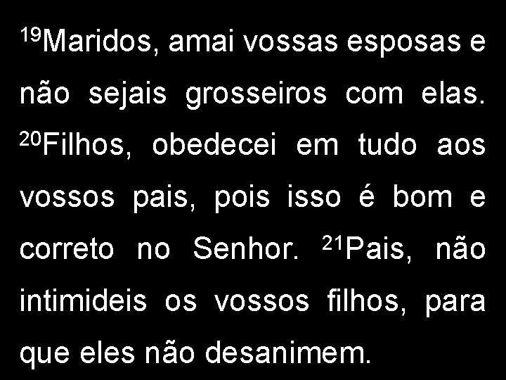 19 Maridos, amai vossas esposas e não sejais grosseiros com elas. 20 Filhos, obedecei