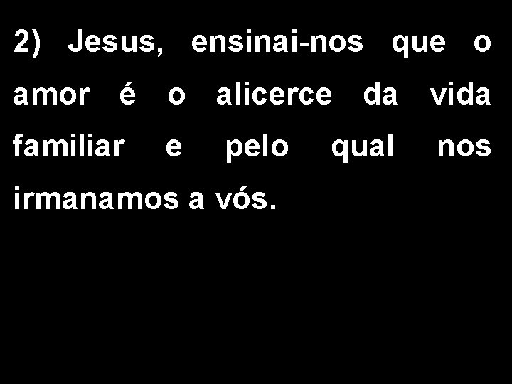 2) Jesus, ensinai-nos que o amor é o alicerce da vida familiar e pelo