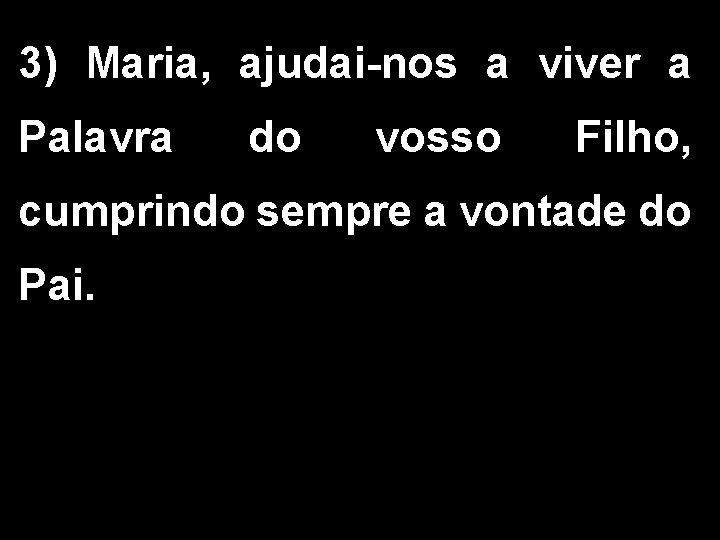 3) Maria, ajudai-nos a viver a Palavra do vosso Filho, cumprindo sempre a vontade