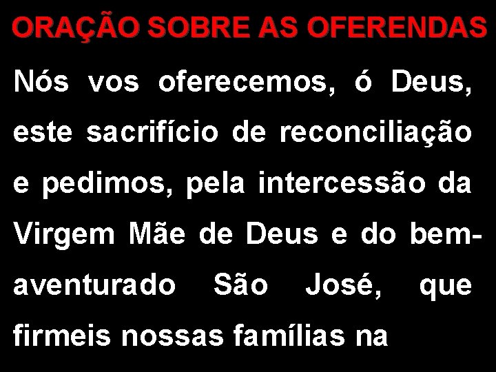 ORAÇÃO SOBRE AS OFERENDAS Nós vos oferecemos, ó Deus, este sacrifício de reconciliação e