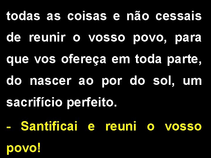 todas as coisas e não cessais de reunir o vosso povo, para que vos