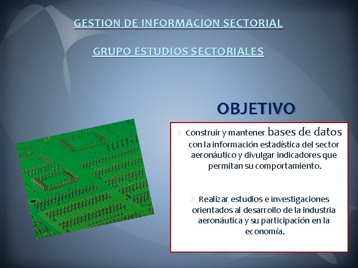 GESTION DE INFORMACION SECTORIAL GRUPO ESTUDIOS SECTORIALES OBJETIVO Construir y mantener bases de datos