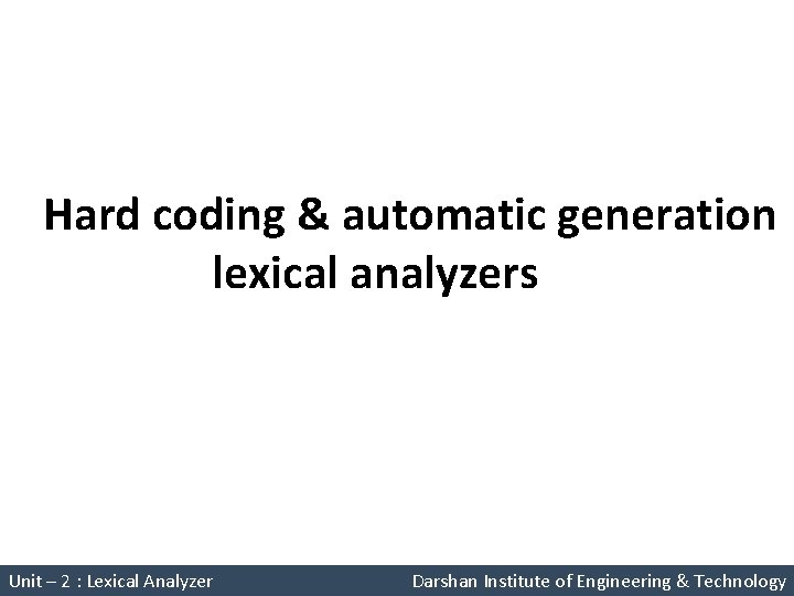 Hard coding & automatic generation lexical analyzers Unit – 2 : Lexical Analyzer Darshan