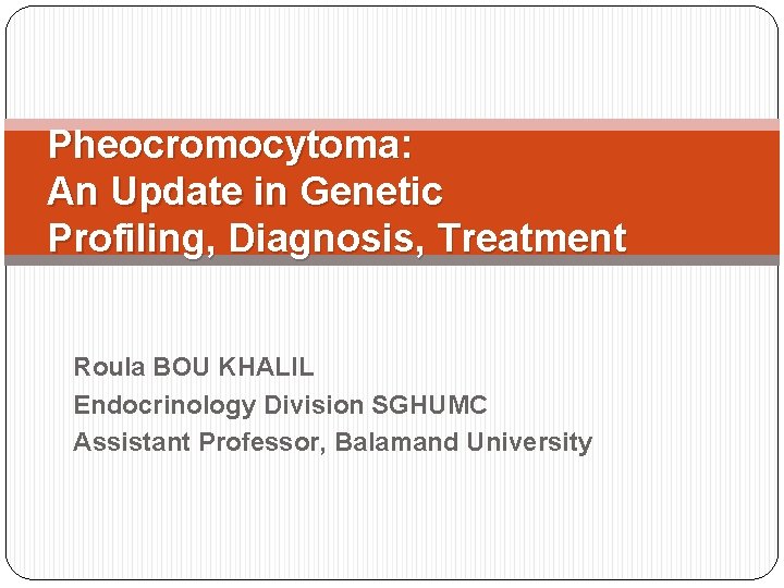Pheocromocytoma: An Update in Genetic Profiling, Diagnosis, Treatment Roula BOU KHALIL Endocrinology Division SGHUMC