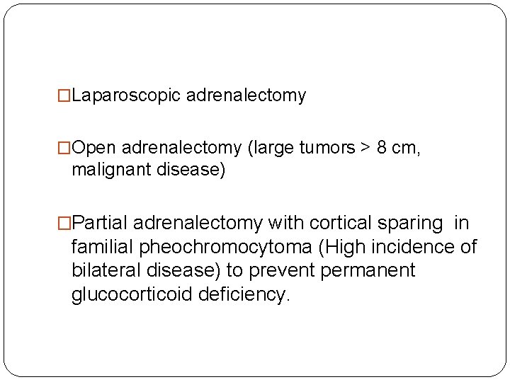 �Laparoscopic adrenalectomy �Open adrenalectomy (large tumors > 8 cm, malignant disease) �Partial adrenalectomy with
