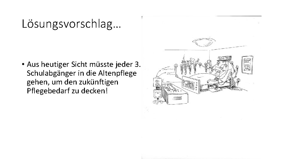 Lösungsvorschlag… • Aus heutiger Sicht müsste jeder 3. Schulabgänger in die Altenpflege gehen, um