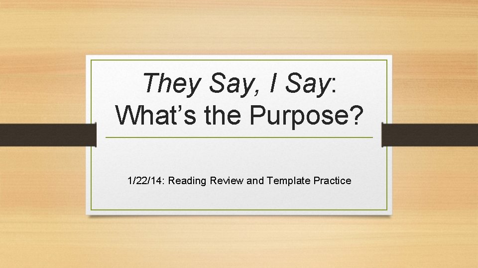 They Say, I Say: What’s the Purpose? 1/22/14: Reading Review and Template Practice 