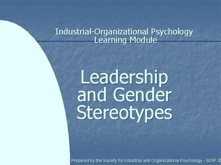 Industrial-Organizational Psychology Learning Module Leadership and Gender Stereotypes Prepared by the Society for Industrial