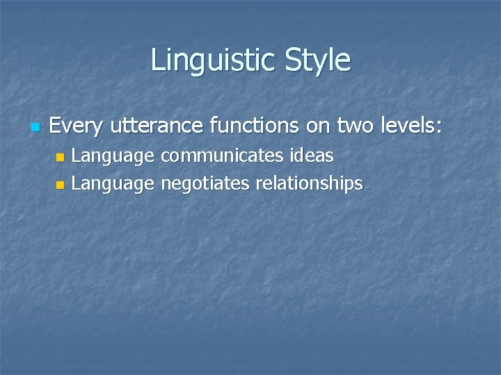 Linguistic Style n Every utterance functions on two levels: Language communicates ideas n Language