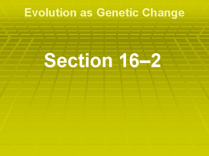 Evolution as Genetic Change Section 16– 2 