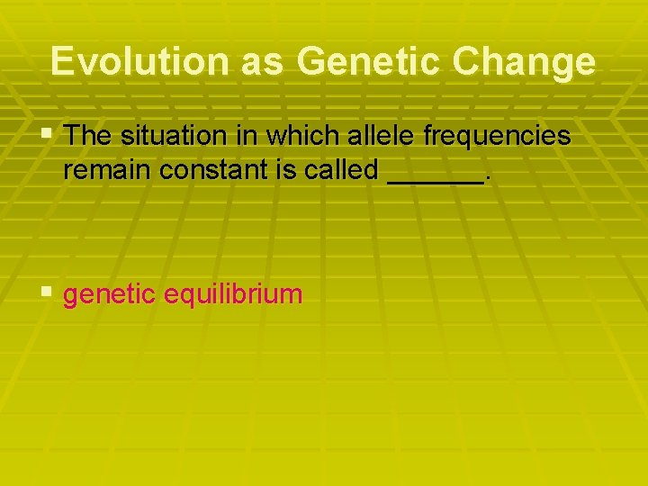 Evolution as Genetic Change § The situation in which allele frequencies remain constant is