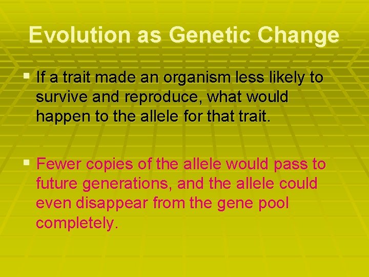 Evolution as Genetic Change § If a trait made an organism less likely to