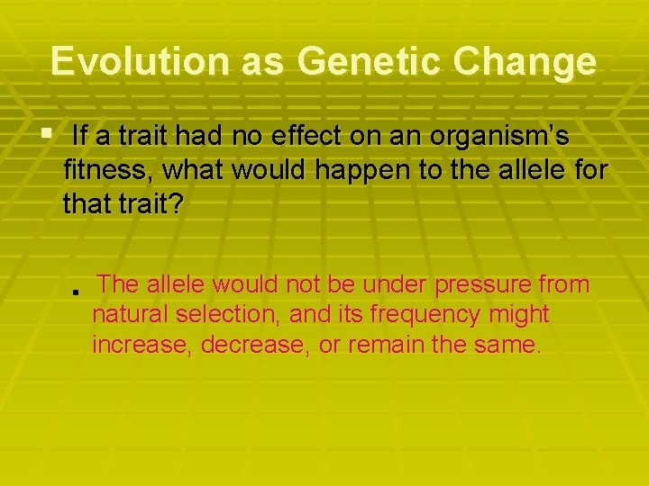 Evolution as Genetic Change § If a trait had no effect on an organism’s