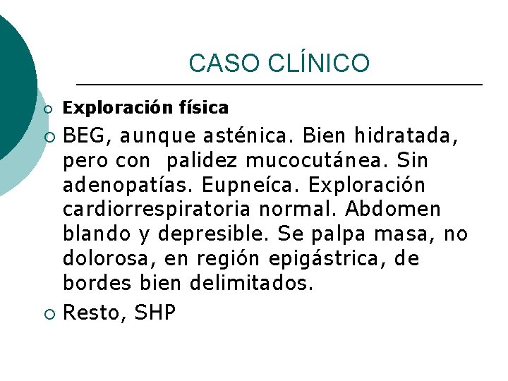 CASO CLÍNICO ¡ Exploración física BEG, aunque asténica. Bien hidratada, pero con palidez mucocutánea.