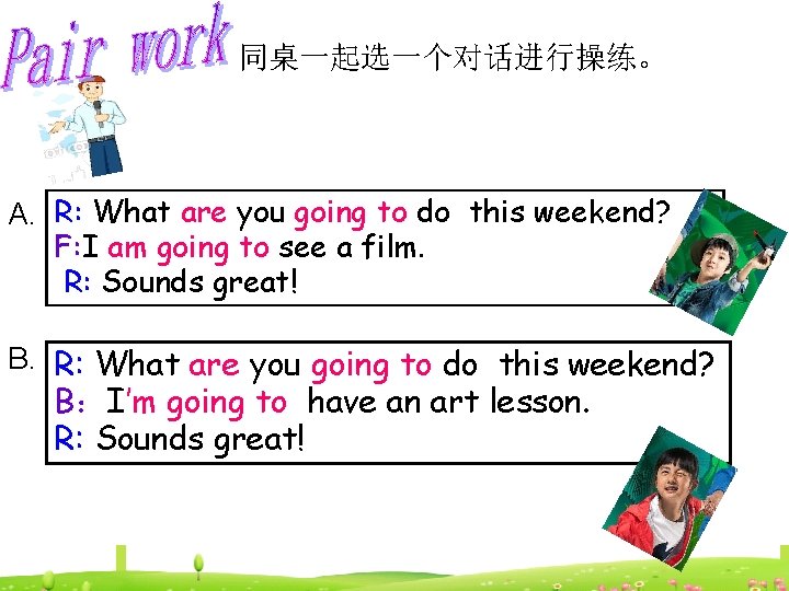 同桌一起选一个对话进行操练。 A. R: What are you going to do this weekend? F: I am