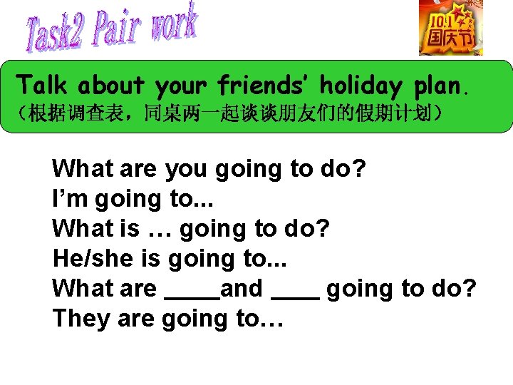 Talk about your friends’ holiday plan. （根据调查表，同桌两一起谈谈朋友们的假期计划） What are you going to do? I’m