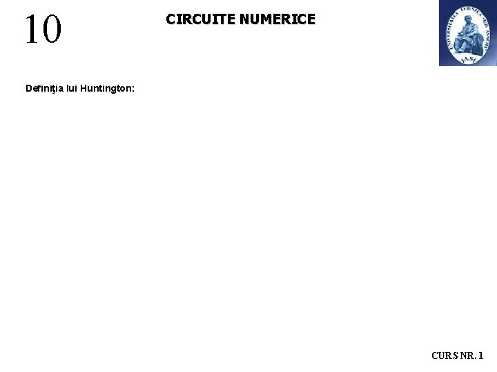 10 CIRCUITE NUMERICE Definiţia lui Huntington: CURS NR. 1 10 CIRCUITE NUMERICE Definiţia lui Huntington: CURS NR. 1