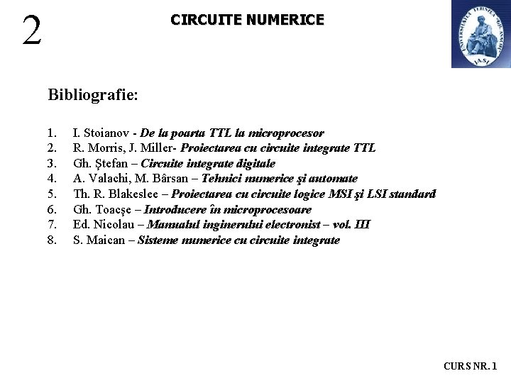 2 CIRCUITE NUMERICE Bibliografie: 1. 2. 3. 4. 5. 6. 7. 8. I. Stoianov 2 CIRCUITE NUMERICE Bibliografie: 1. 2. 3. 4. 5. 6. 7. 8. I. Stoianov