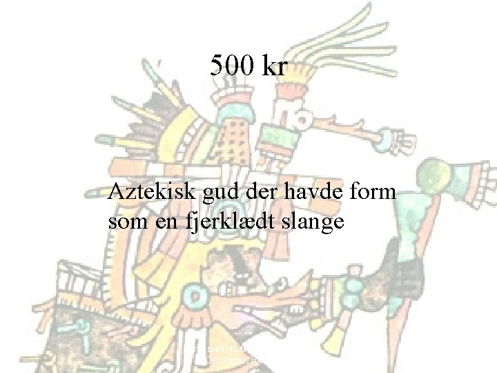 500 kr Aztekisk gud der havde form som en fjerklædt slange Hit med Historien!