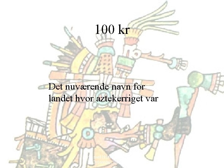 100 kr Det nuværende navn for landet hvor aztekerriget var Hit med Historien! 6.