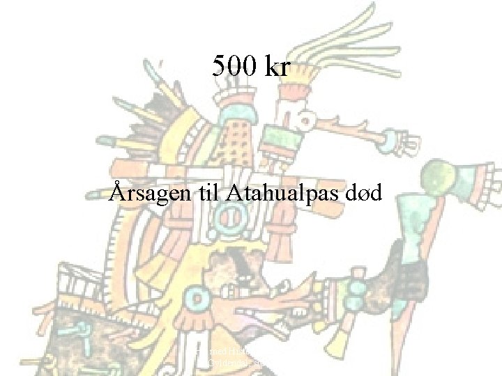 500 kr Årsagen til Atahualpas død Hit med Historien! 6. klasse, Gyldendal, side 52