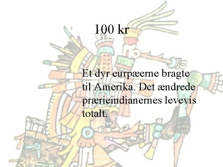 100 kr Et dyr eurpæerne bragte til Amerika. Det ændrede prærieindianernes levevis totalt. Hit