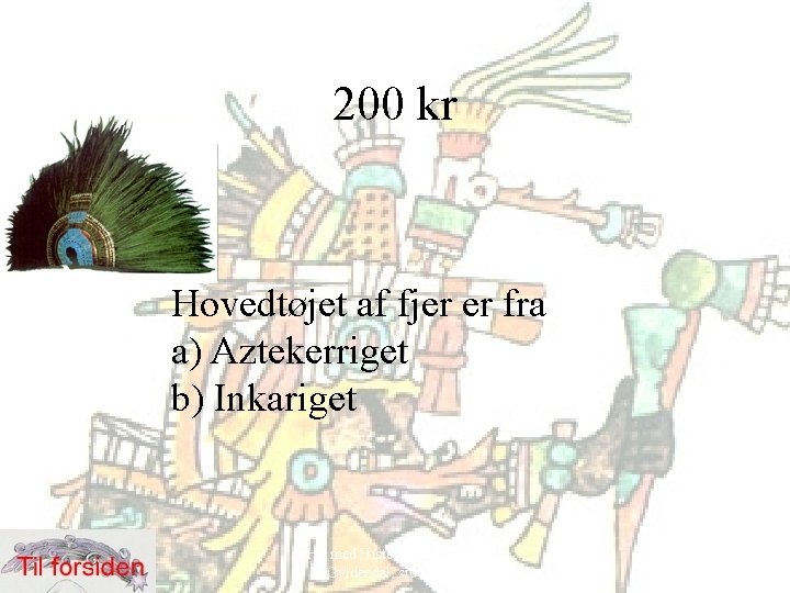 200 kr Hovedtøjet af fjer er fra a) Aztekerriget b) Inkariget Hit med Historien!