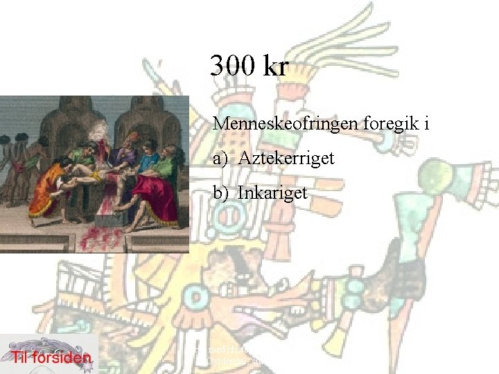 300 kr Menneskeofringen foregik i a) Aztekerriget b) Inkariget Hit med Historien! 6. klasse,