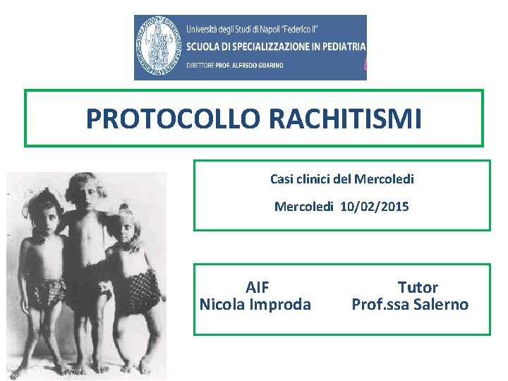 PROTOCOLLO RACHITISMI Casi clinici del Mercoledi 10/02/2015 AIF Nicola Improda Tutor Prof. ssa Salerno