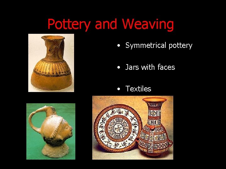 Pottery and Weaving • Symmetrical pottery • Jars with faces • Textiles Pottery and Weaving • Symmetrical pottery • Jars with faces • Textiles